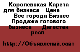Королевская Карета для бизнеса › Цена ­ 180 000 - Все города Бизнес » Продажа готового бизнеса   . Дагестан респ.